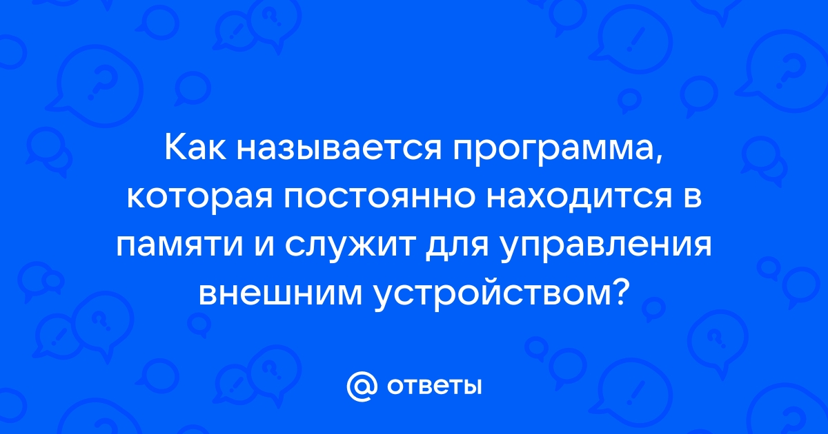 Как называется программа которая постоянно находится в памяти и служит для управления внешним устройством