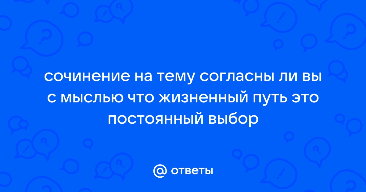 Жизненный путь это постоянный выбор сочинение