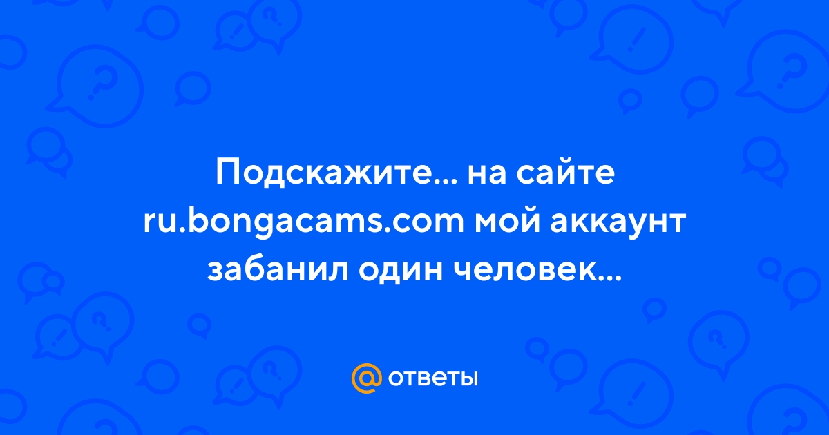 Ответы Mail.ru: Подскажите... на сайте ru.bongacams.com мой аккаунт ...