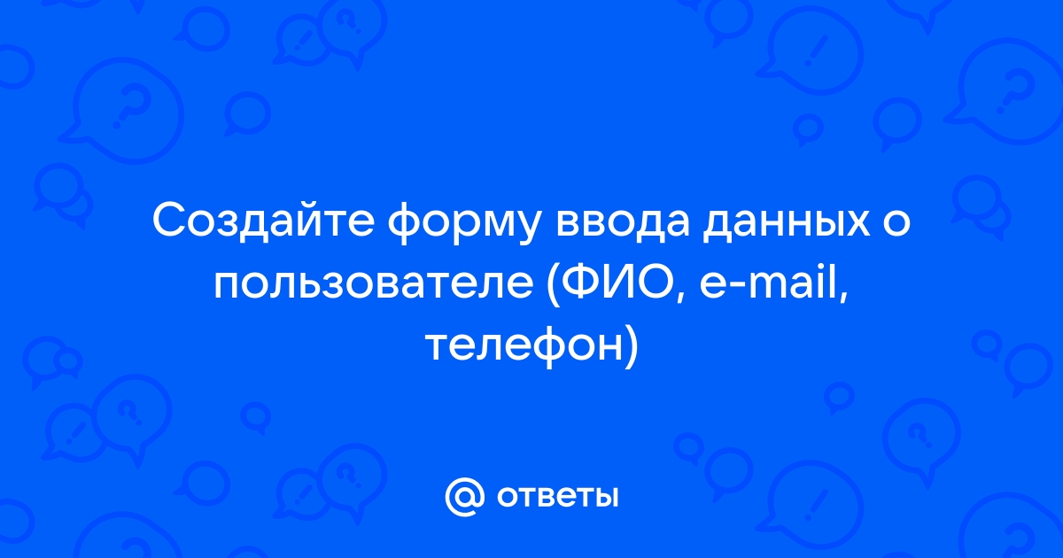 Создайте форму ввода данных о пользователе фио e mail телефон