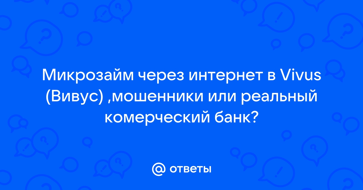 Ответы Mail.ru: Микрозайм через интернет в Vivus (Вивус) ,мошенники или реальный комерческий банк?