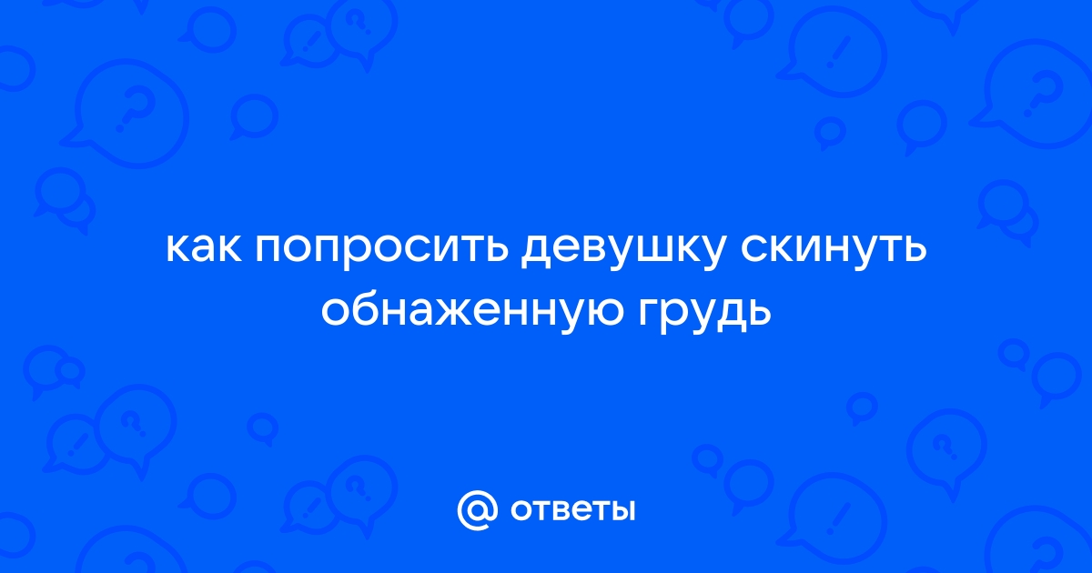 Не просите девушку скинуть фото когда она дома