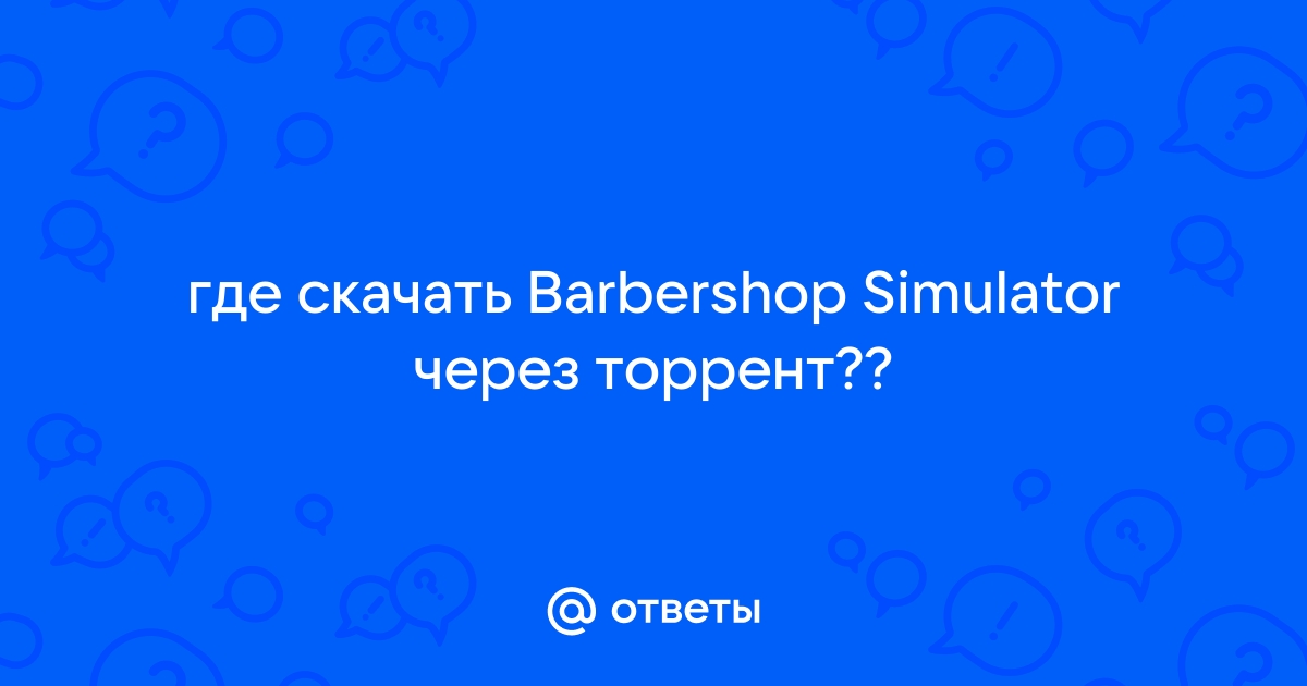 Ответы Mail.Ru: Где Скачать Barbershop Simulator Через Торрент??