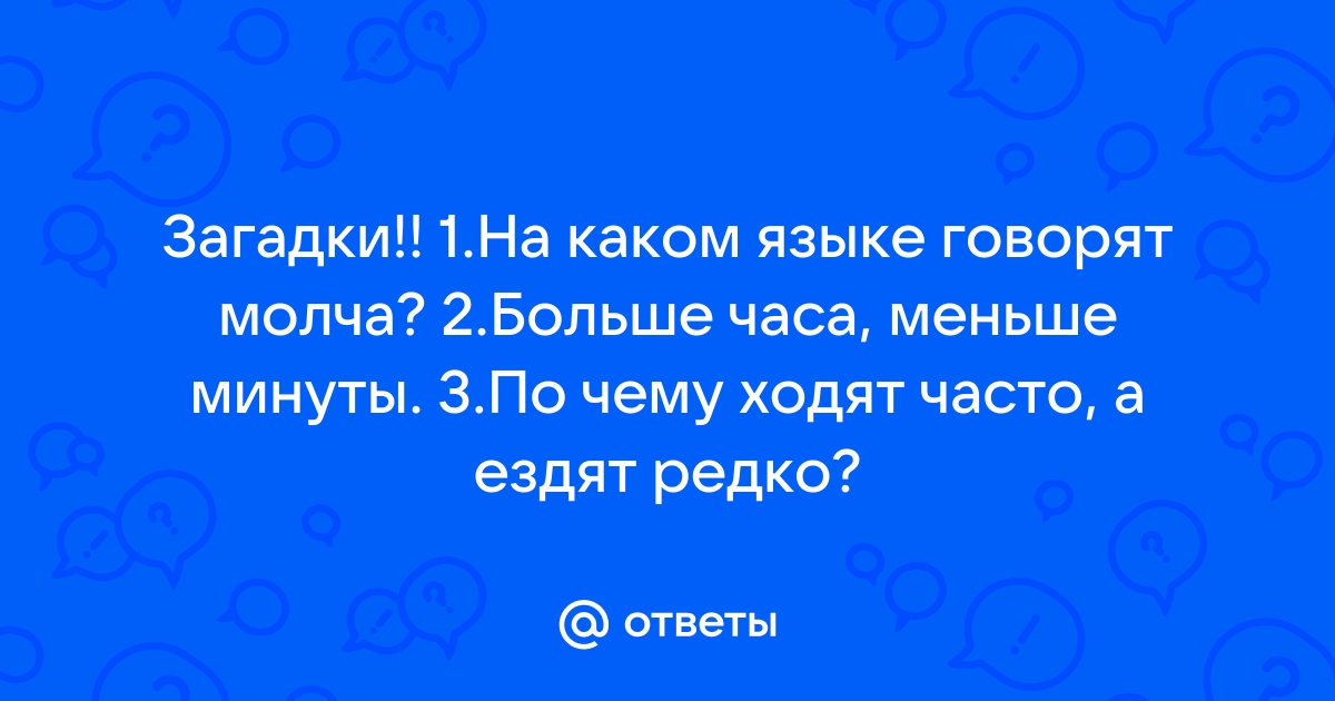 Больше часа но меньше минуты. По чему ходят часто а ездят редко. На каком языке говорят молча. На каком языке говорят молча загадка. Больше часа меньше минуты ответ.