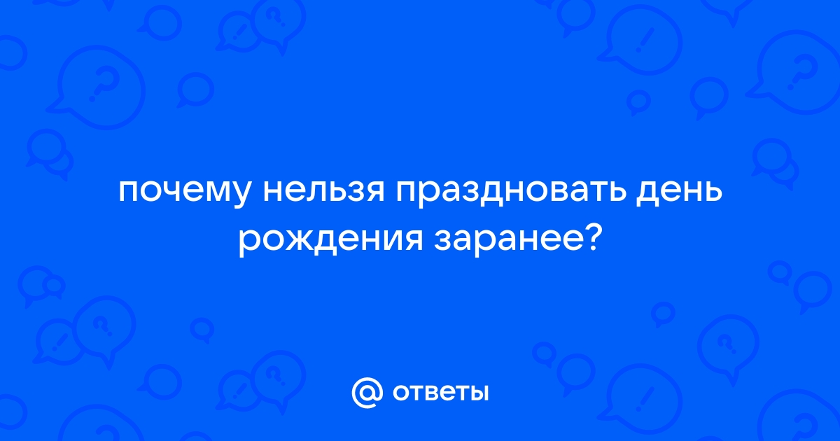 Почему нельзя отмечать день рождения заранее?