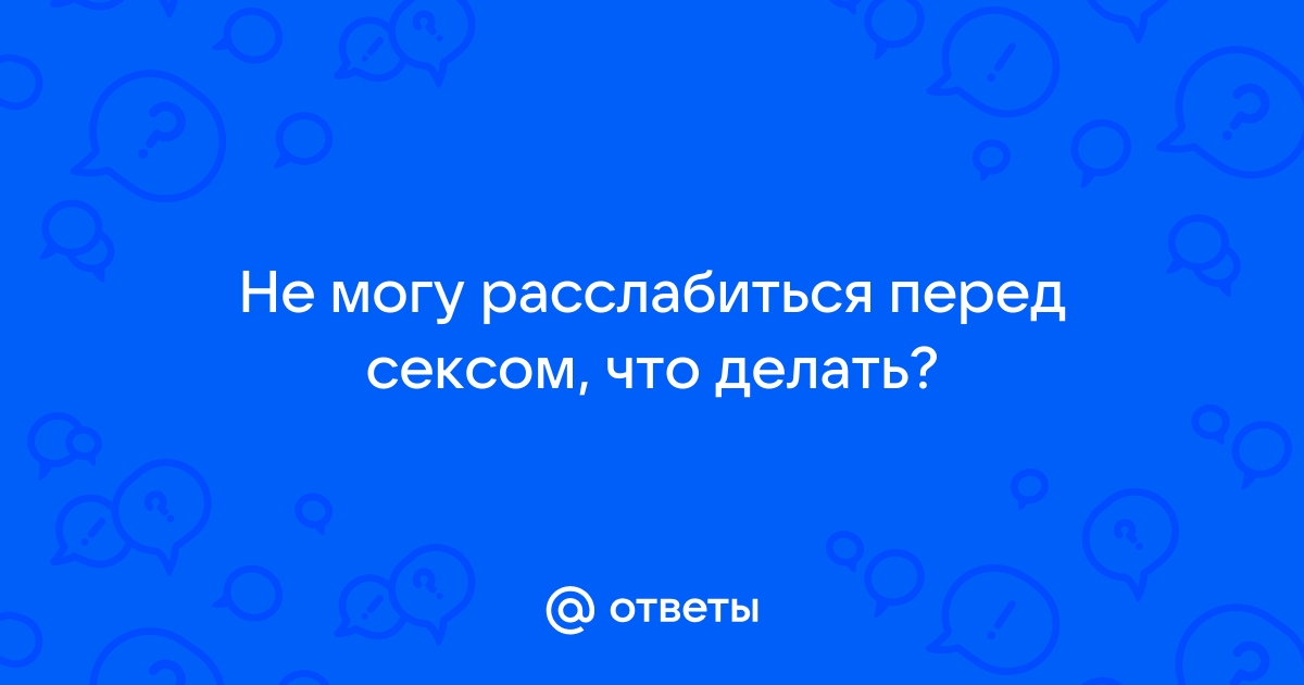 не могу расслабиться во время секса