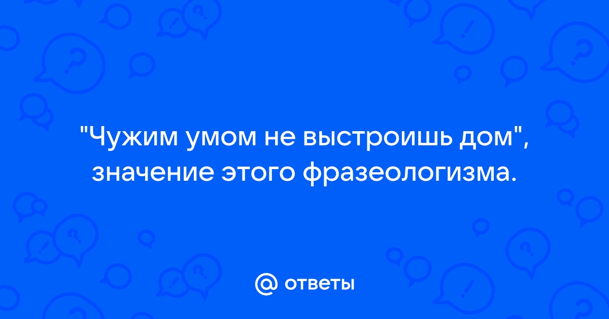 Чужим умом не построишь дом диалог