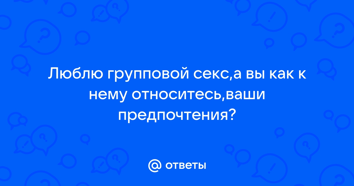 А ВЫ ПРОБОВАЛИ ГРУППОВОЙ СЕКС?