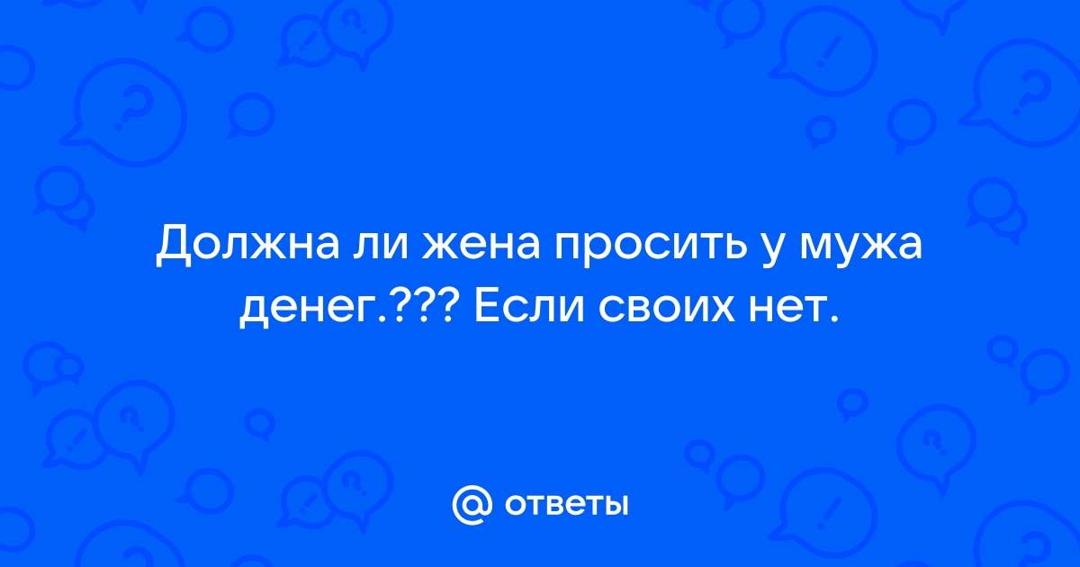 Если жена просит денег у мужа, она его не любит.