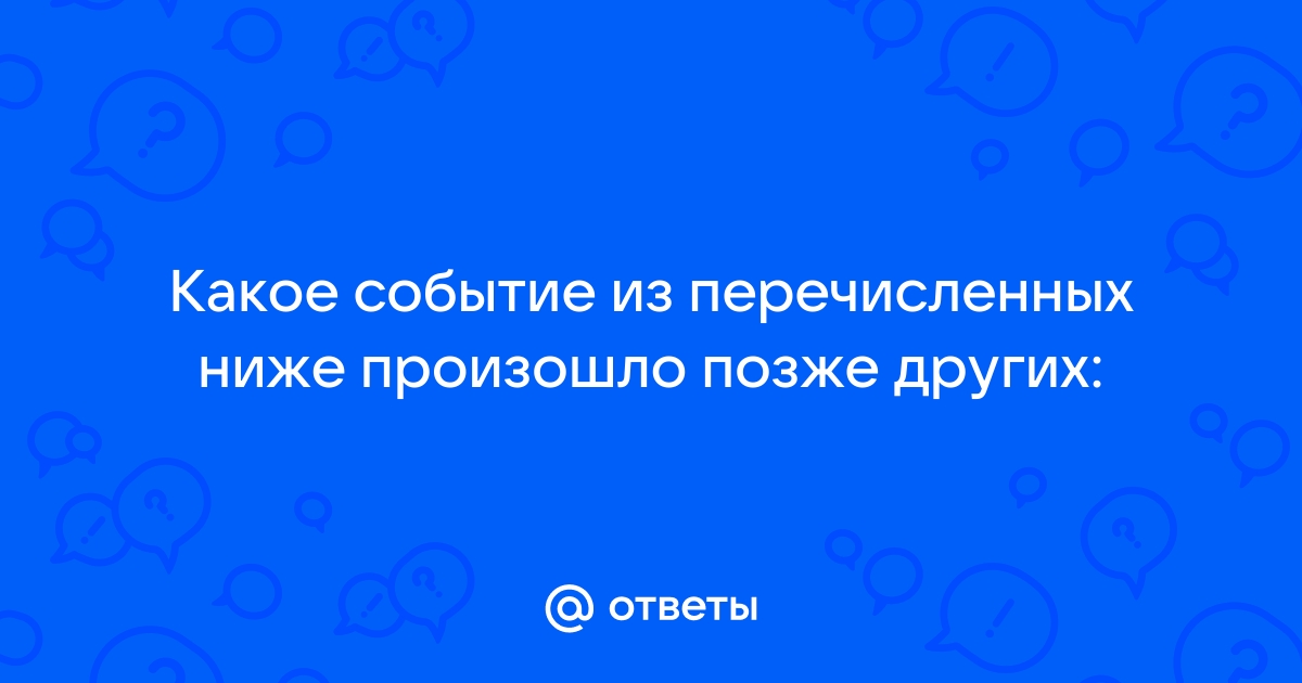 Назовите события произошедшие позже других