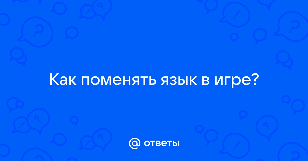 Ответы Mail.ru: Как поменять язык в игре?