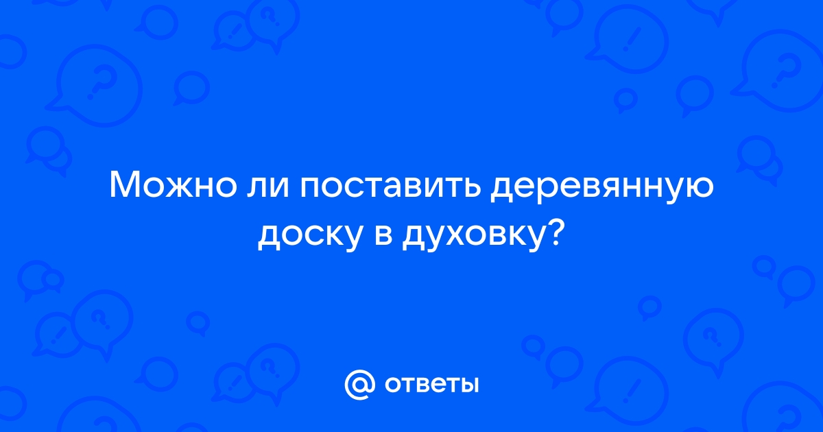 Можно ли ставить деревянную доску в духовку