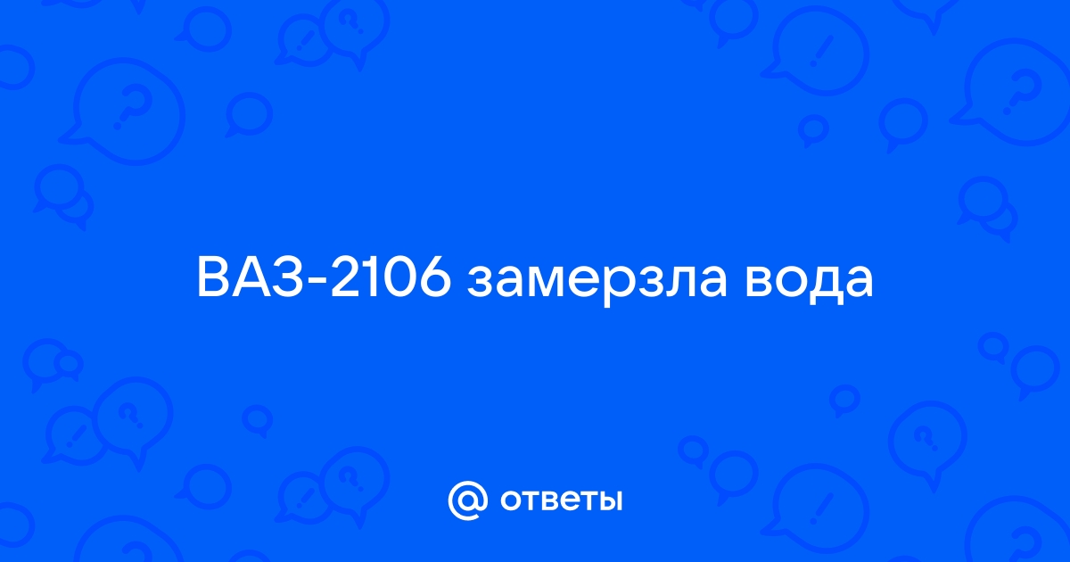 Ответы народные-окна42.рф: ВАЗ замерзла вода