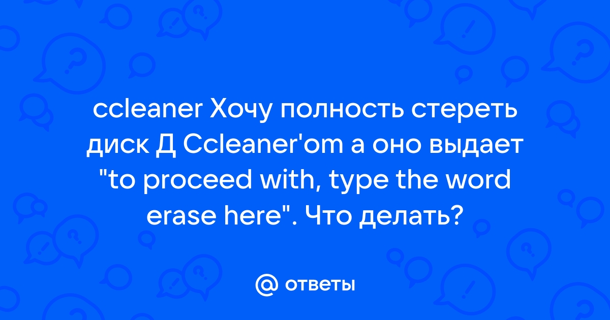 Ccleaner to proceed with this type the word erase here что значит