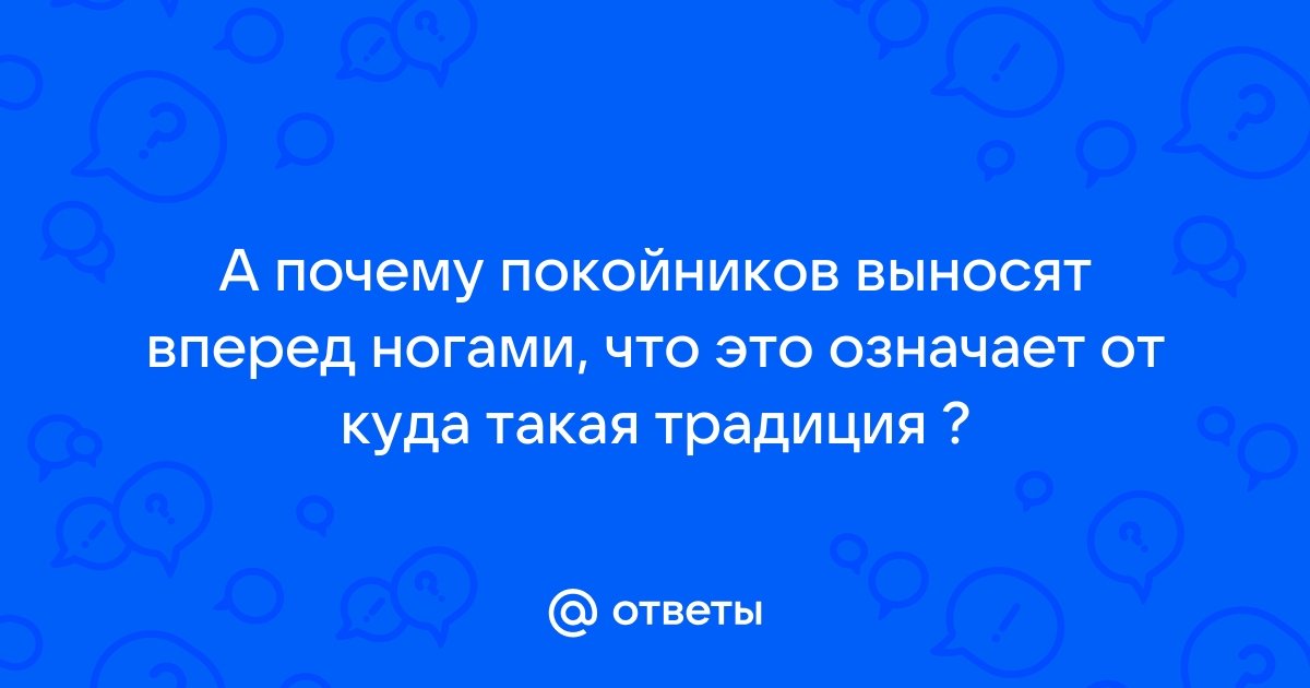 Спроси на Фотостране. Вопрос № Почему покойников выносят вперед ногами? | Фотострана