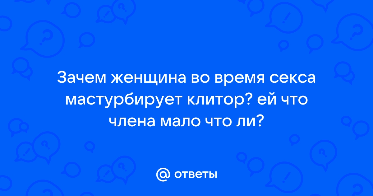 Зачем девушка во время секса мастурбирует клитор?