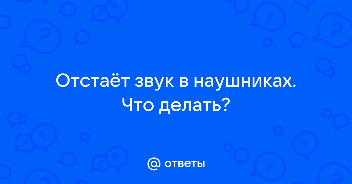 Отстает звук в блютуз наушниках, задержка и прерывание