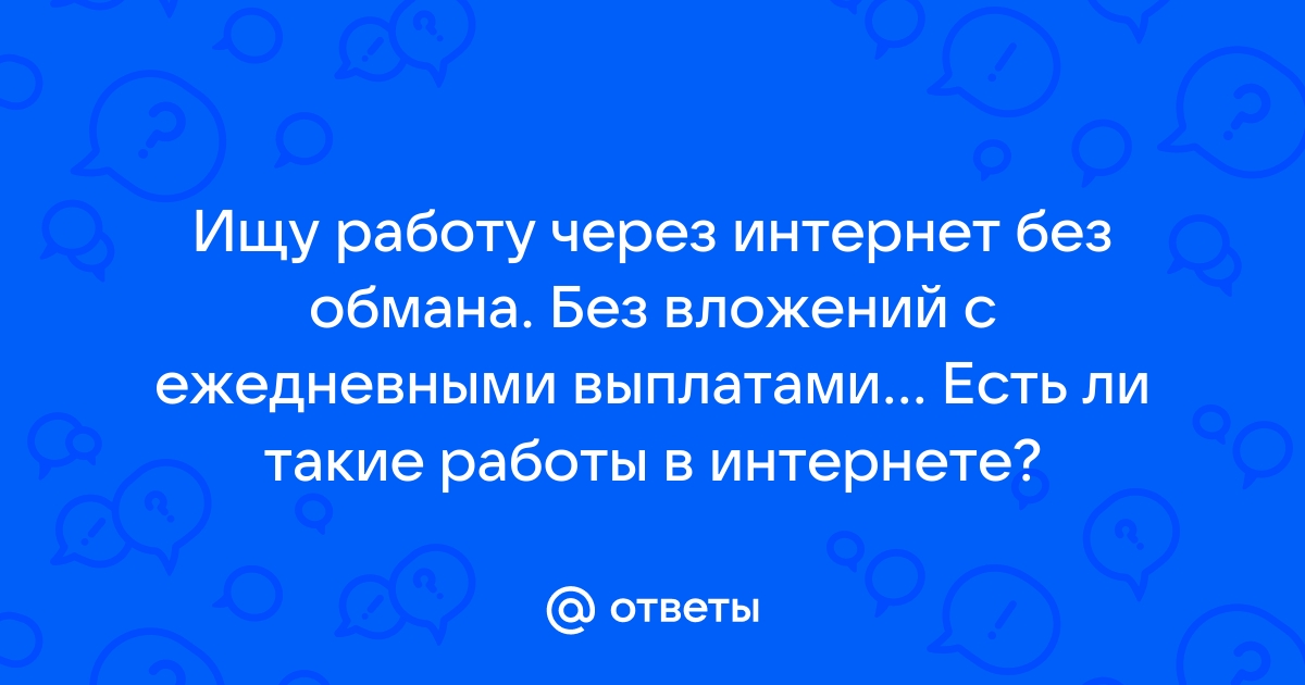 Ответы Mailru: Ищу работу через интернет без обмана Без вложений с