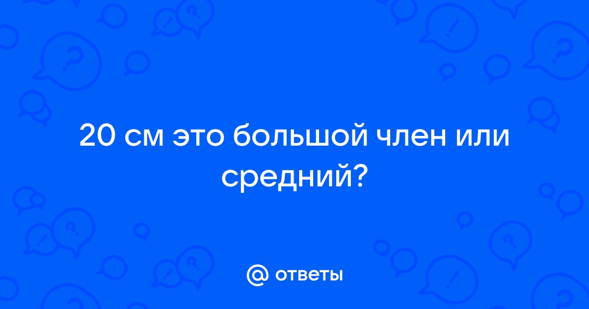 Любовник, у которого 20 см. Вы бы согласились?