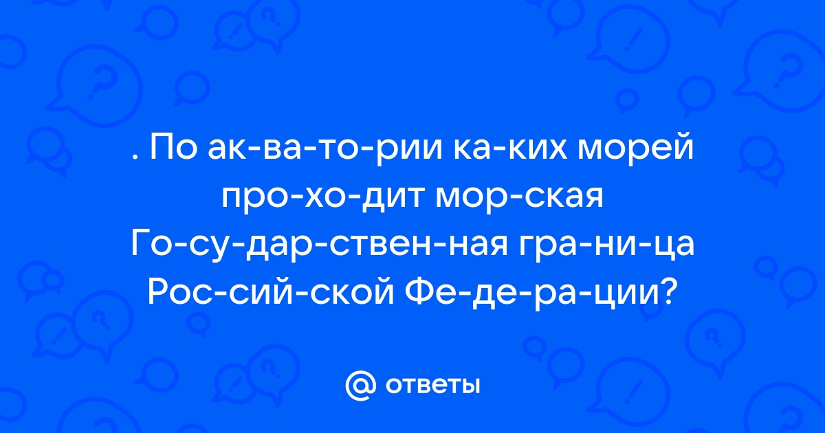 Ответы Mail.ru: . По ак­ва­то­рии ка­ких морей про­хо­дит мор­ская Го­су­дар­ствен­ная гра­ни­ца Рос­сий­ской Фе­де­ра­ции?