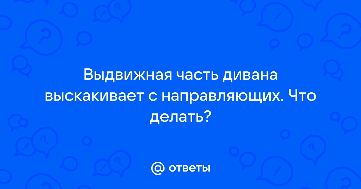 Выдвижная часть дивана выскакивает с направляющих что делать