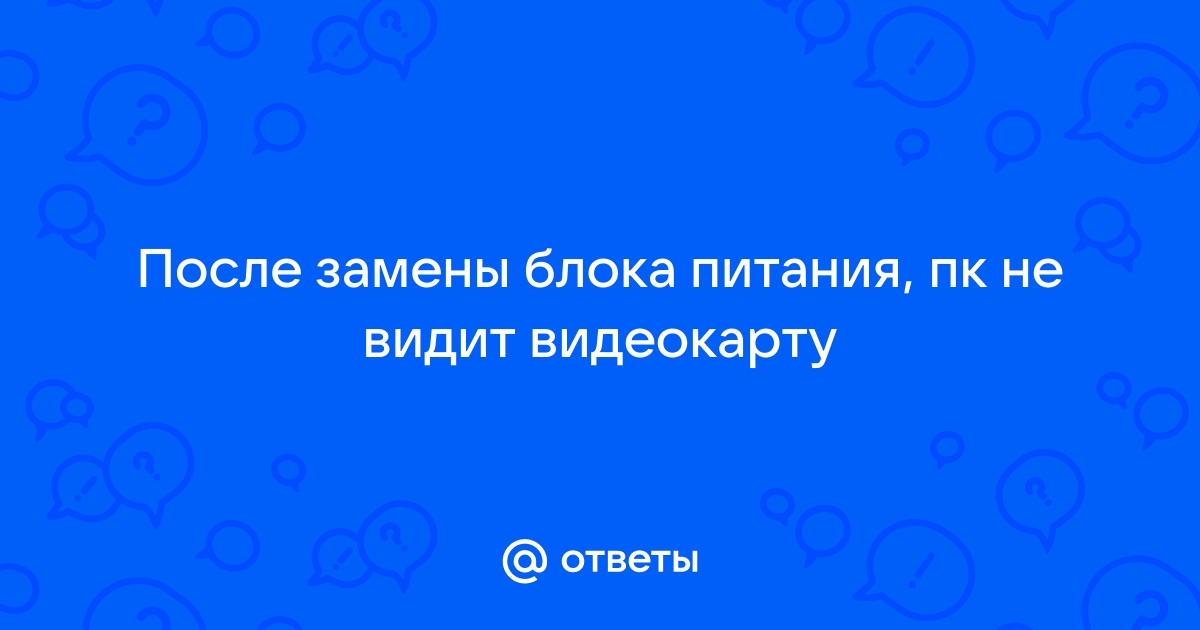 После замены бп не работает видеокарта