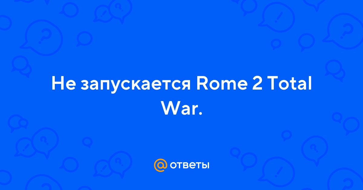 Total War: Rome 2 вылетает? Не запускается? Тормозит? Выдает ошибку? — Решение проблем