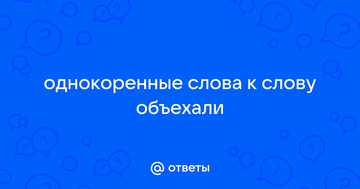 Однокоренные слова к слову объехали