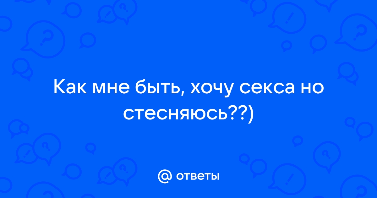 Стесняюсь мужа в сексе