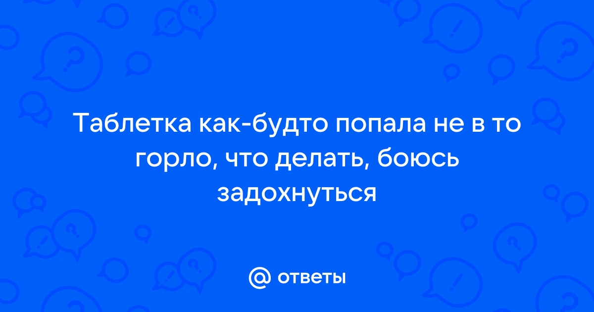 Попадание таблетки не в то горло - Отоларингология - 7 ноября - Здоровье Mail