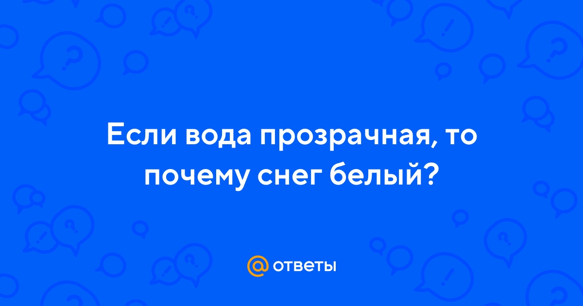 Ответы Mail.ru: Если вода прозрачная, то почему снег белый?