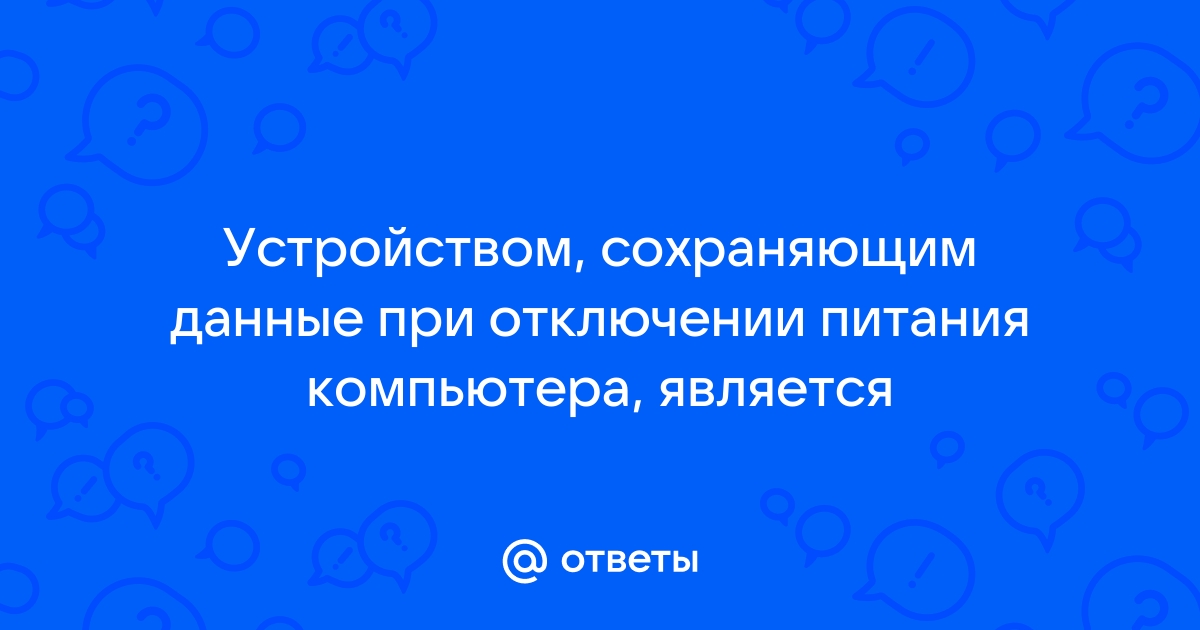 Устройством сохраняющим данные при отключении питания компьютера является