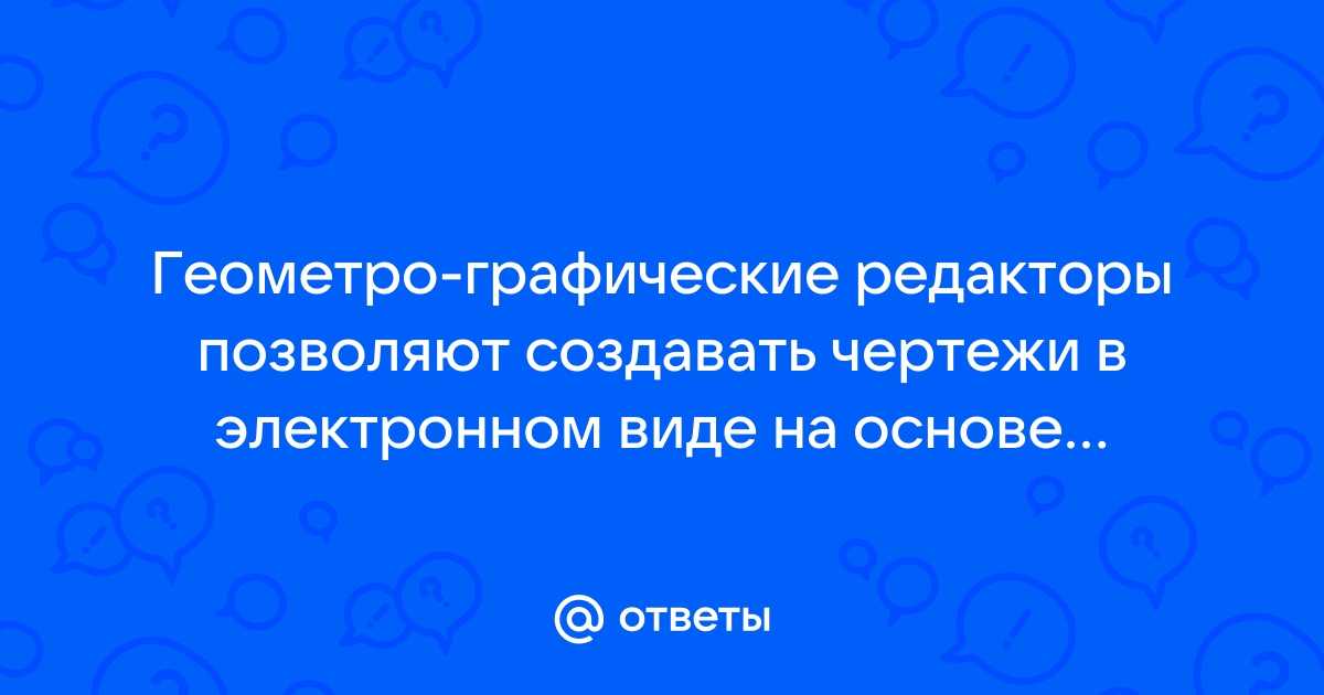 Геометро графические редакторы позволяют создавать чертежи в электронном виде на основе модели изображений