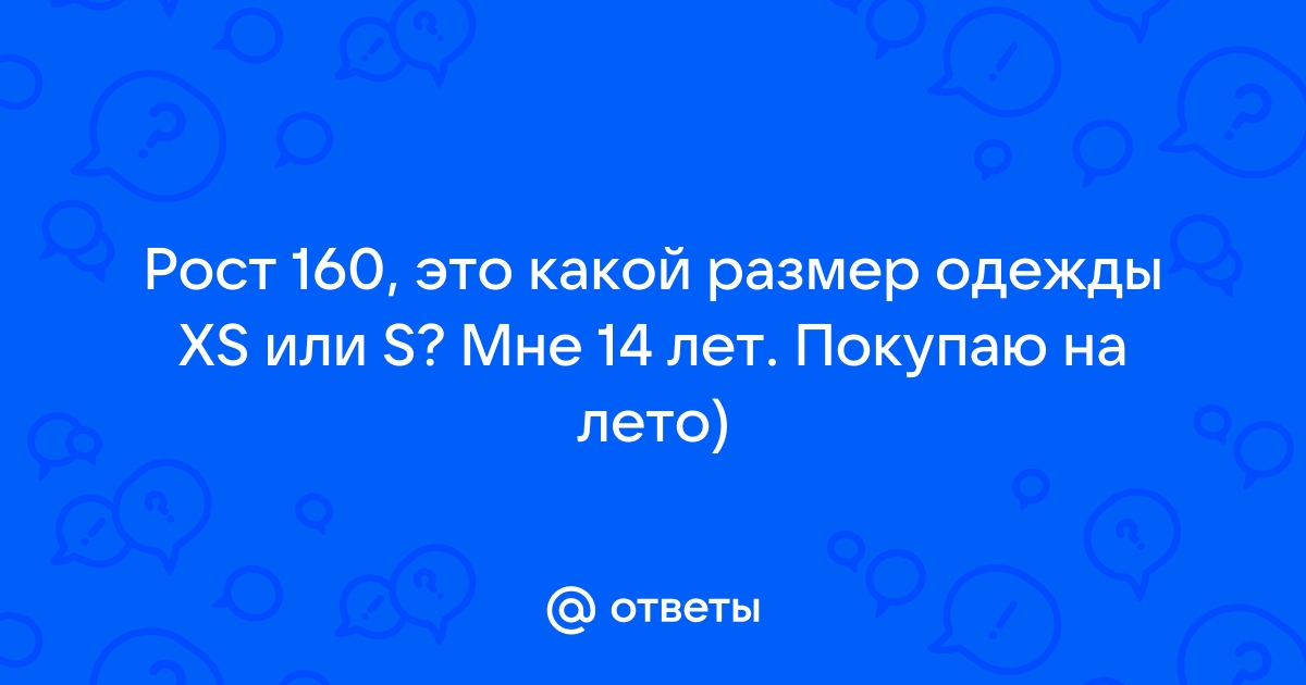 Ответы Mail.ru: Рост 160, это какой размер одежды XS или S? Мне 14 лет.  Покупаю на лето)