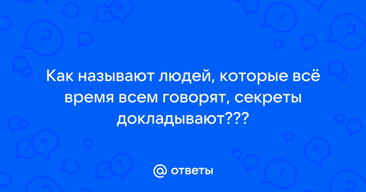 Как называется человек который открывает. Как называется человек который рассказывает все и всем.