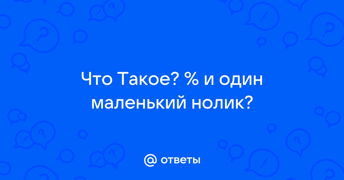 Ответы Mail.ru: Что Такое? % и один маленький нолик?