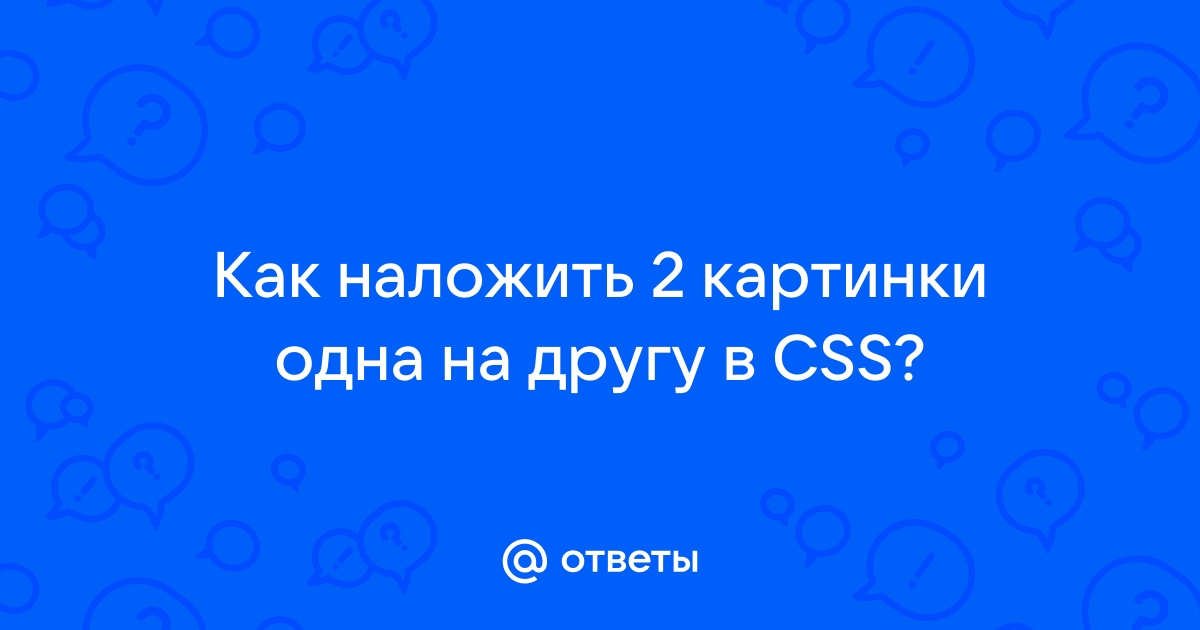 Наложение картинок друг на друга css