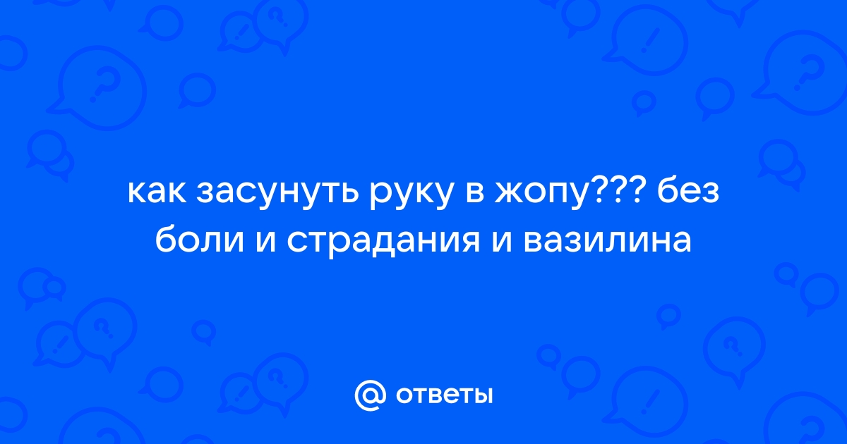 Как засунуть кулак себе в жопу порно видео