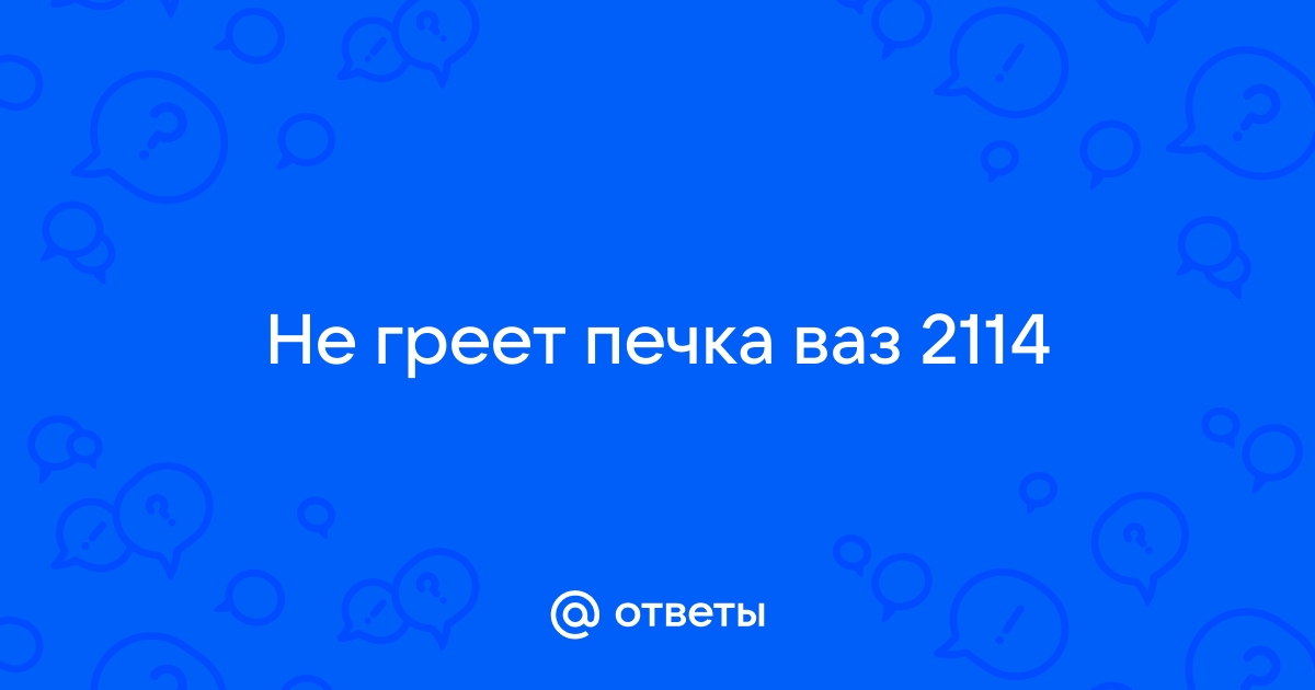 Что делать, если не греет печка на ВАЗ-2114