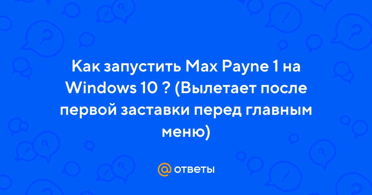 Max payne 1 вылетает после заставки