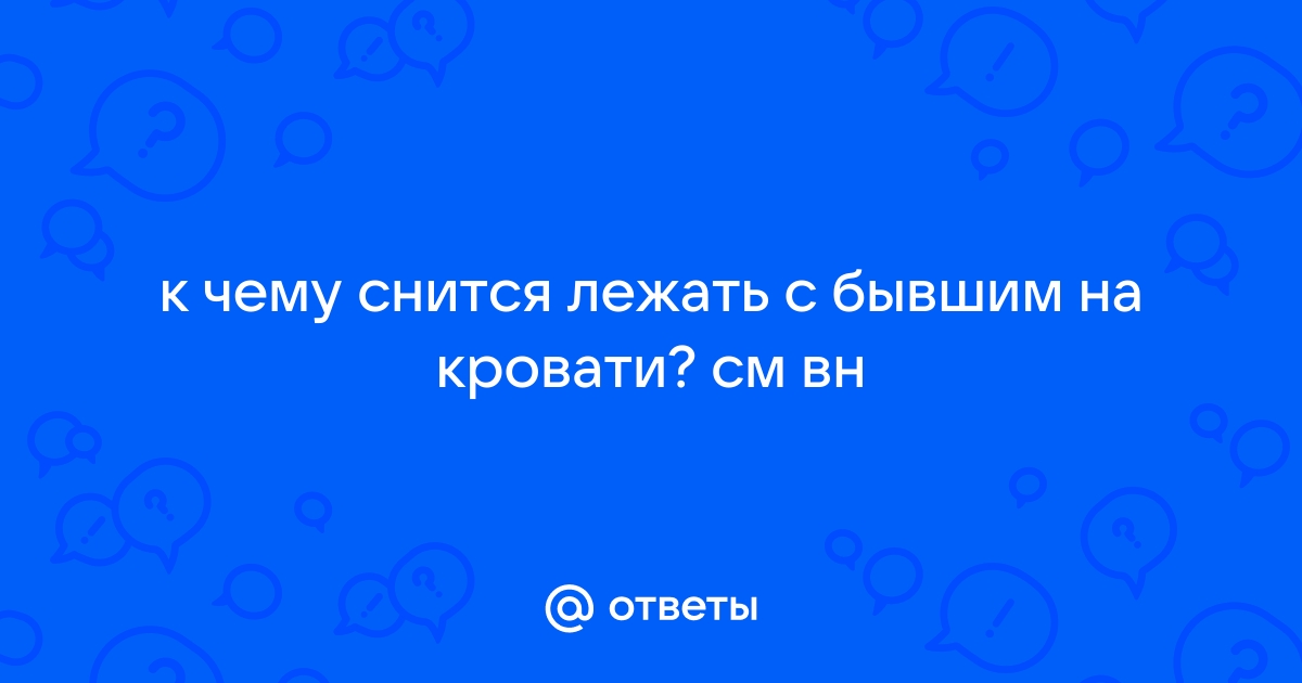 Приснилось лежать в кровати с бывшим