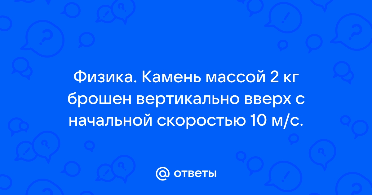 Камень массой 2 кг брошен