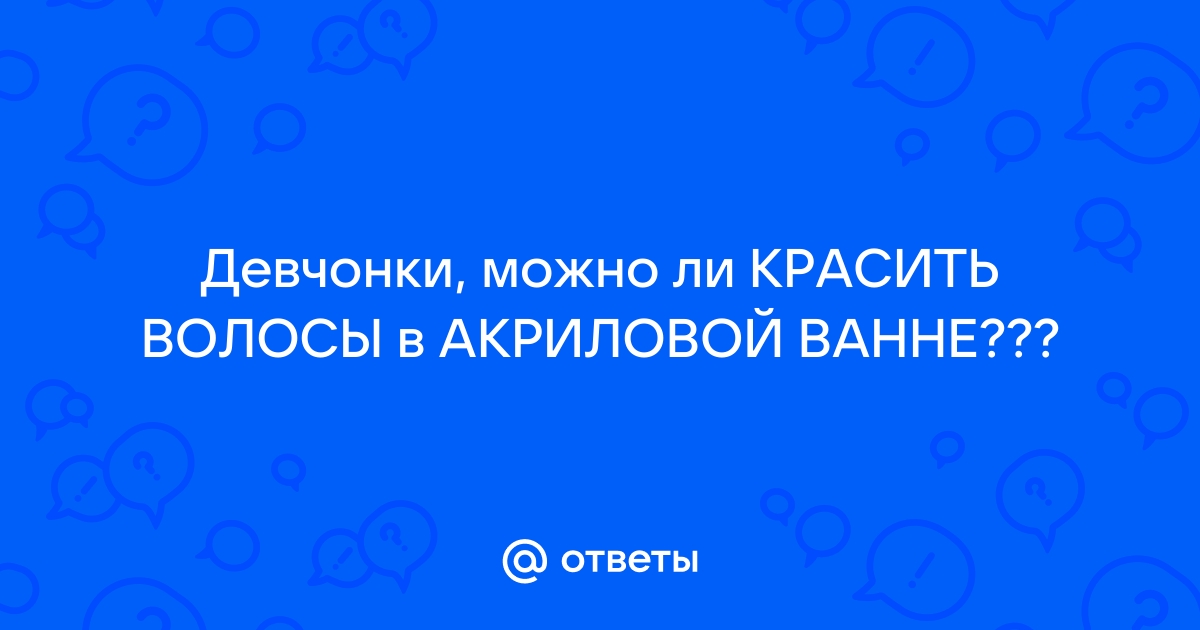 Можно ли красить волосы в акриловой ванне