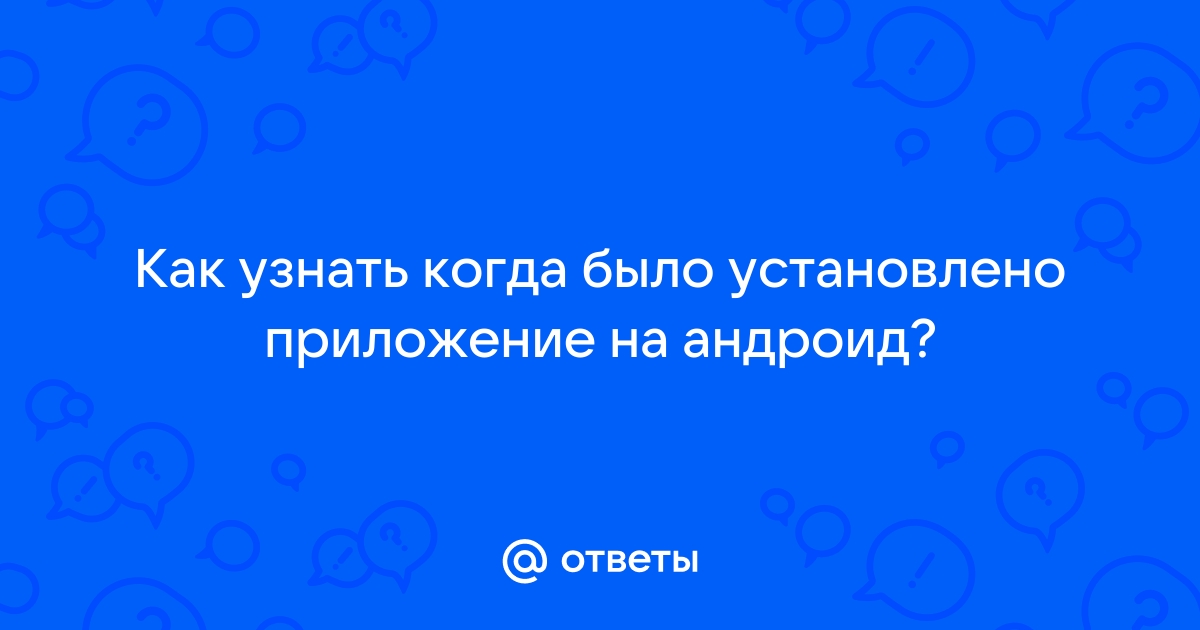 Как узнать когда было установлено приложение на андроид