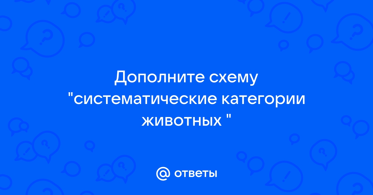 Пользуясь материалом параграфа дополните схему систематические категории животных