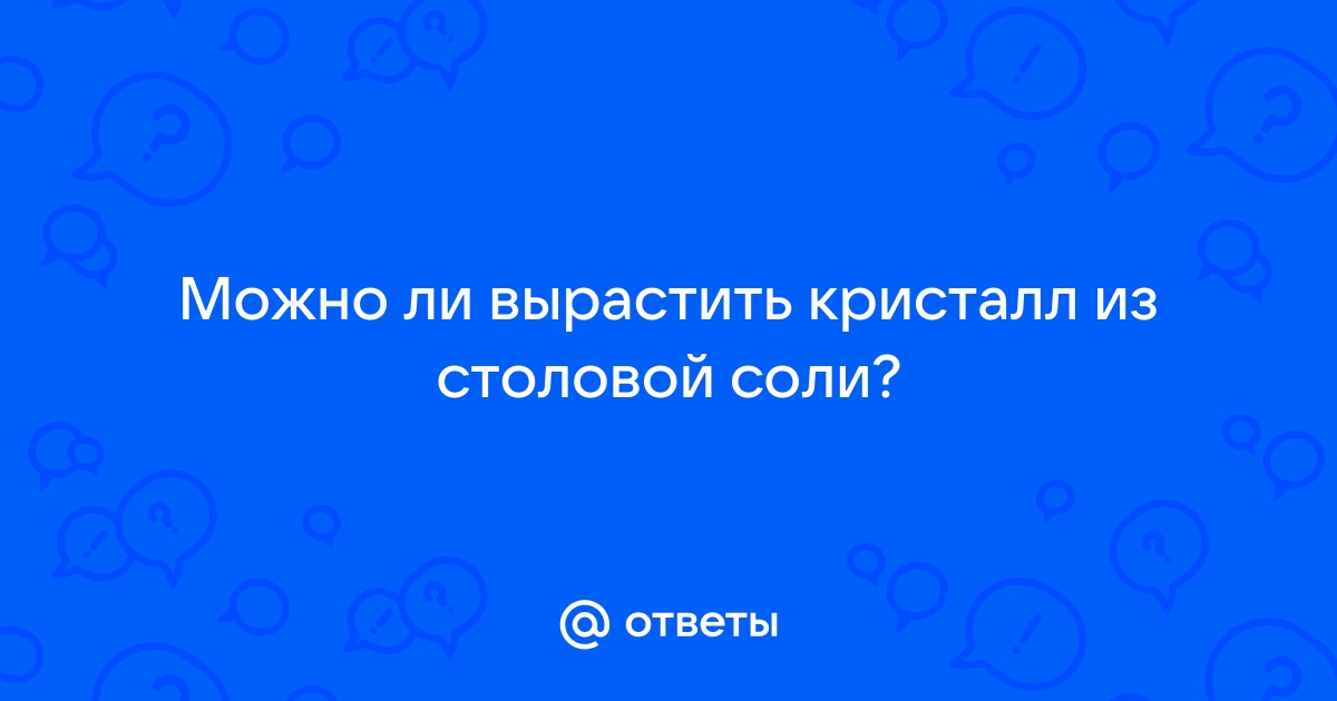 Научно-исследовательский проект «Выращивание кристаллов из поваренной соли в домашних условиях»