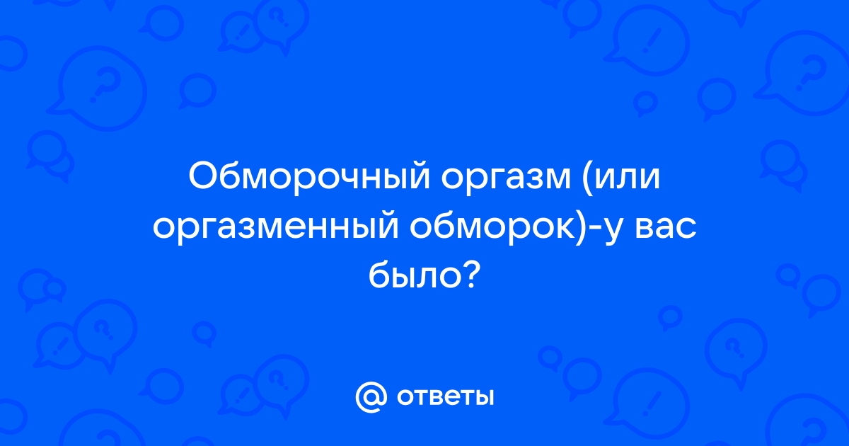 Опасный секс: почему люди теряют сознание во время оргазма?