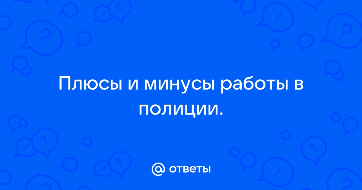 Ответы Mailru: Плюсы и минусы работы вполиции