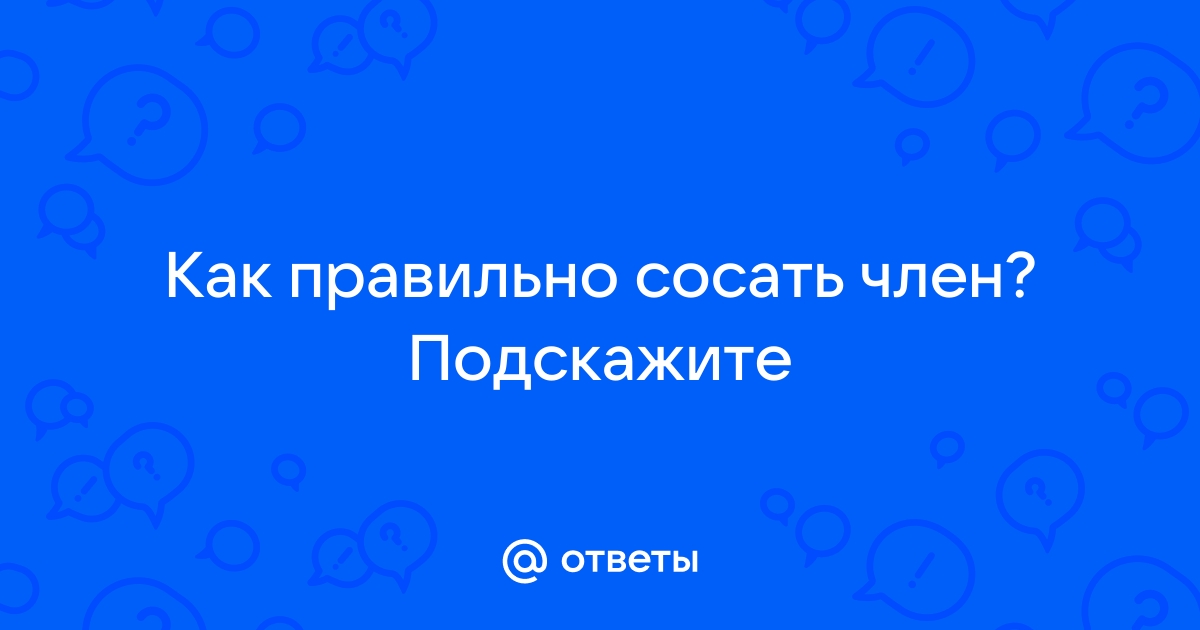 КАК ПРАВИЛЬНО СОСАТЬ ЧЛЕН - ЛУЧШИЙ ОРАЛЬНЫЙ СЕКС ЗА 10 ШАГОВ РУКОВОДСТВО - ЧАСТЬ 2 - kuhni-s-umom.ru