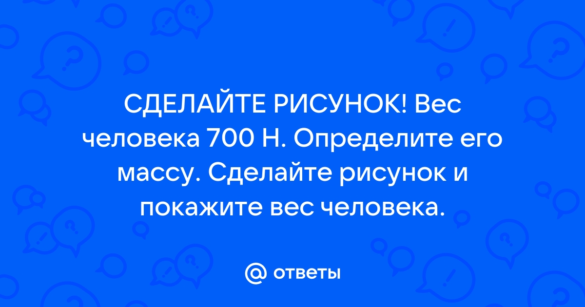 Вес человека 700 н определите его массу